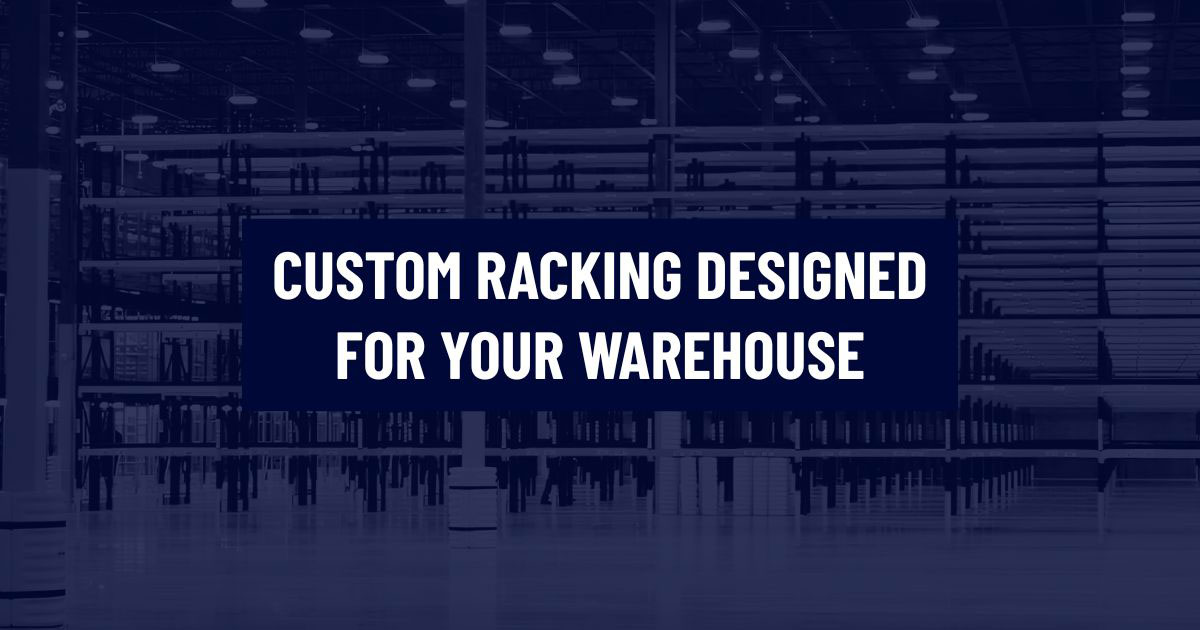Text graphic with a blue overlay showing empty industrial warehouse racking in the background. In the center, a dark blue box reads, CUSTOM RACKING DESIGNED FOR YOUR WAREHOUSE.